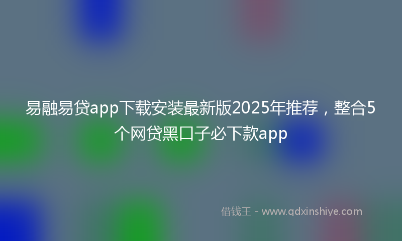 易融易贷app下载安装最新版2025年推荐，整合5个网贷黑口子必下款app