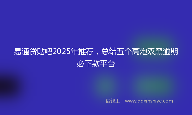 易通贷贴吧2025年推荐，总结五个高炮双黑逾期必下款平台