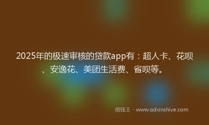 2025年的极速审核的贷款app有：超人卡、花呗、安逸花、美团生活费、省呗等。