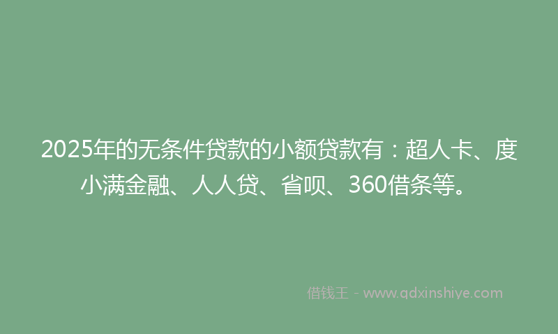 2025年的无条件贷款的小额贷款有：超人卡、度小满金融、人人贷、省呗、360借条等。