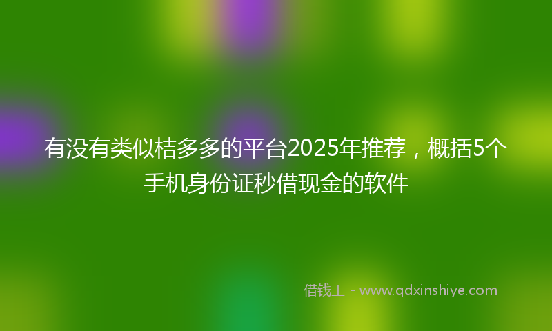 有没有类似桔多多的平台2025年推荐，概括5个手机身份证秒借现金的软件