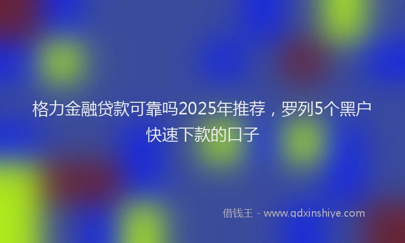 格力金融贷款可靠吗2025年推荐，罗列5个黑户快速下款的口子