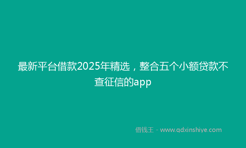 最新平台借款2025年精选，整合五个小额贷款不查征信的app
