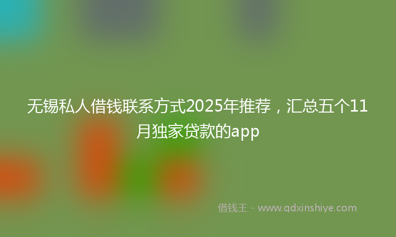 无锡私人借钱联系方式2025年推荐，汇总五个11月独家贷款的app