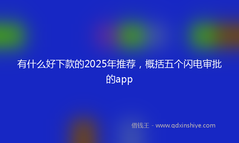 有什么好下款的2025年推荐，概括五个闪电审批的app