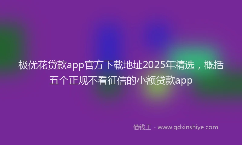 极优花贷款app官方下载地址2025年精选，概括五个正规不看征信的小额贷款app