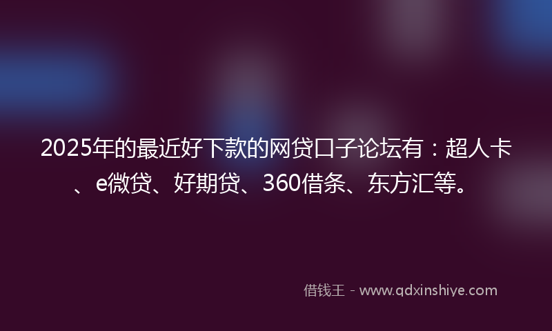 2025年的最近好下款的网贷口子论坛有：超人卡、e微贷、好期贷、360借条、东方汇等。