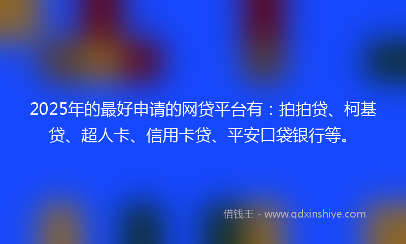 2025年的最好申请的网贷平台有：拍拍贷、柯基贷、超人卡、信用卡贷、平安口袋银行等。