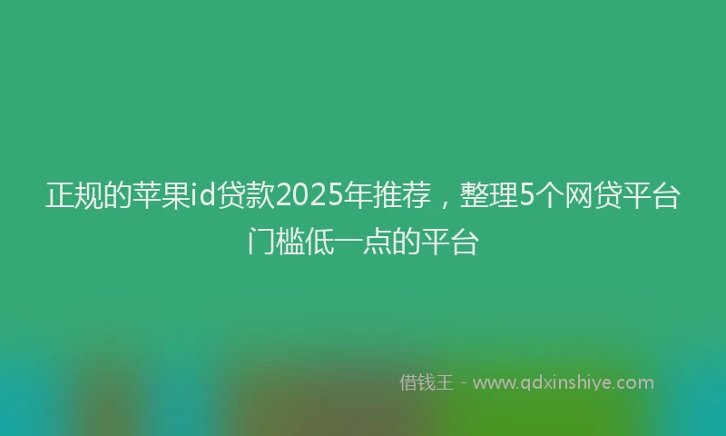 正规的苹果id贷款2025年推荐，整理5个网贷平台门槛低一点的平台