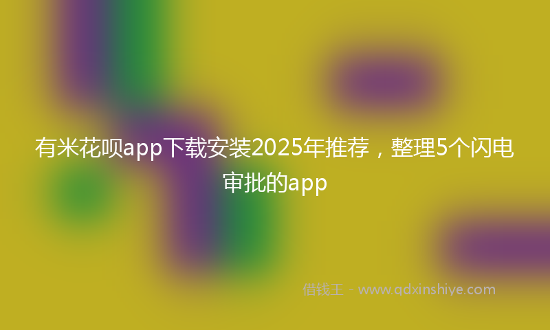 有米花呗app下载安装2025年推荐，整理5个闪电审批的app