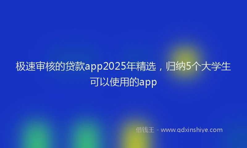 极速审核的贷款app2025年精选，归纳5个大学生可以使用的app
