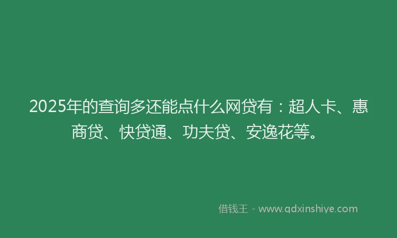 2025年的查询多还能点什么网贷有：超人卡、惠商贷、快贷通、功夫贷、安逸花等。