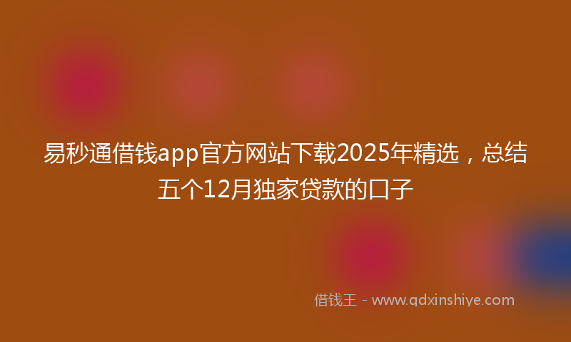 易秒通借钱app官方网站下载2025年精选，总结五个12月独家贷款的口子