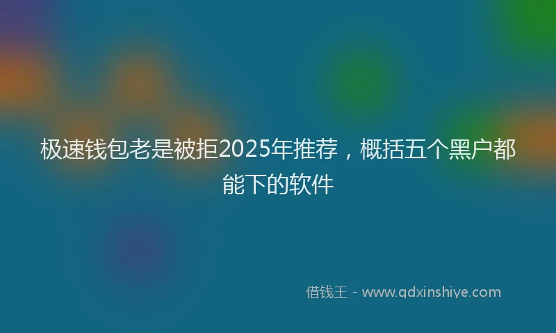 极速钱包老是被拒2025年推荐，概括五个黑户都能下的软件