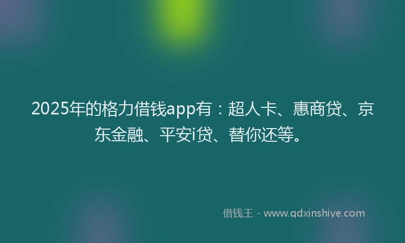 2025年的格力借钱app有：超人卡、惠商贷、京东金融、平安i贷、替你还等。