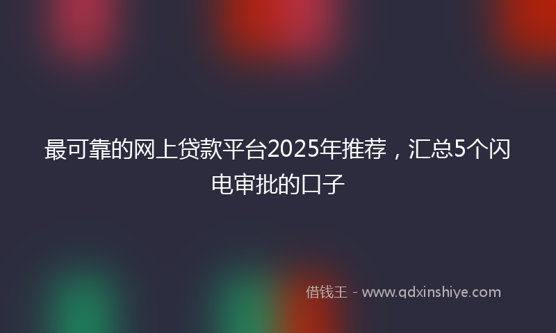 最可靠的网上贷款平台2025年推荐，汇总5个闪电审批的口子