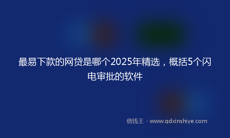 最易下款的网贷是哪个2025年精选，概括5个闪电审批的软件