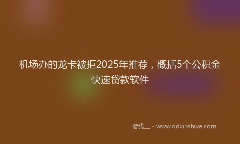 机场办的龙卡被拒2025年推荐，概括5个公积金快速贷款软件