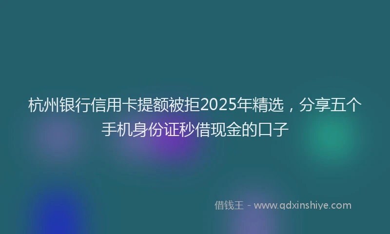 杭州银行信用卡提额被拒2025年精选，分享五个手机身份证秒借现金的口子