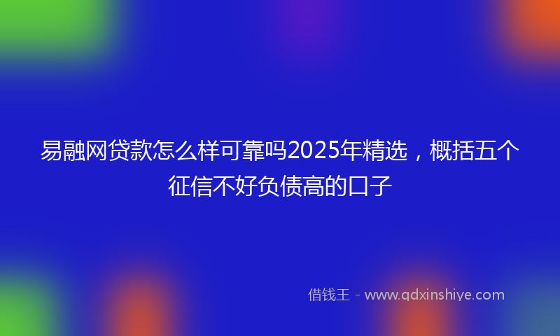 易融网贷款怎么样可靠吗2025年精选，概括五个征信不好负债高的口子