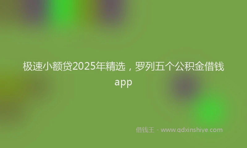 极速小额贷2025年精选，罗列五个公积金借钱app