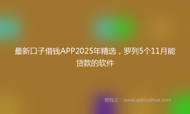 最新口子借钱APP2025年精选，罗列5个11月能贷款的软件