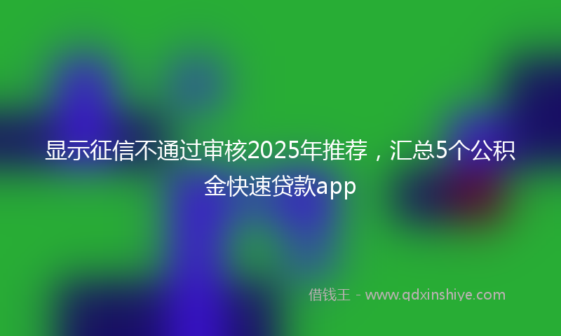 显示征信不通过审核2025年推荐，汇总5个公积金快速贷款app