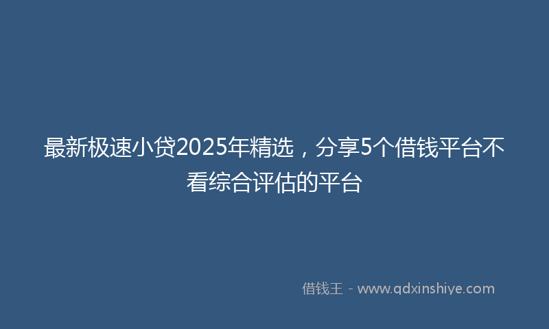 最新极速小贷2025年精选，分享5个借钱平台不看综合评估的平台