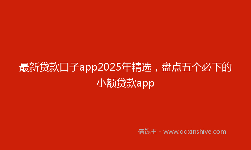 最新贷款口子app2025年精选，盘点五个必下的小额贷款app