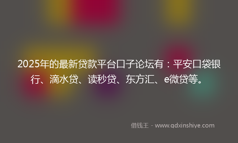 2025年的最新贷款平台口子论坛有：平安口袋银行、滴水贷、读秒贷、东方汇、e微贷等。