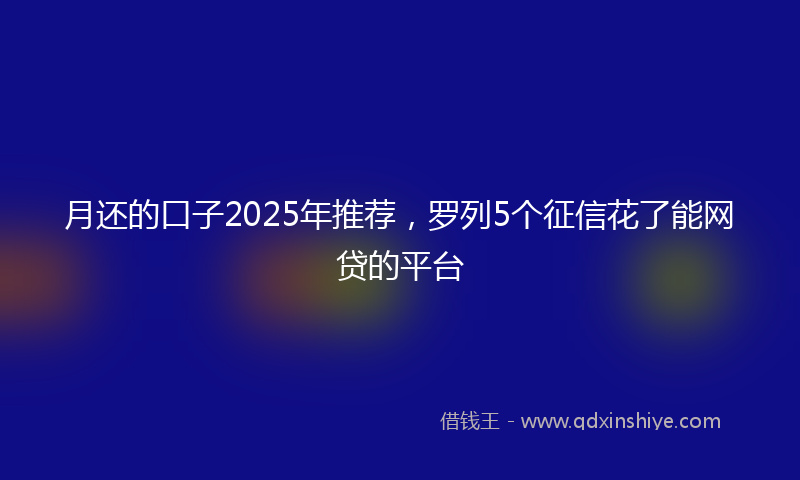 月还的口子2025年推荐，罗列5个征信花了能网贷的平台