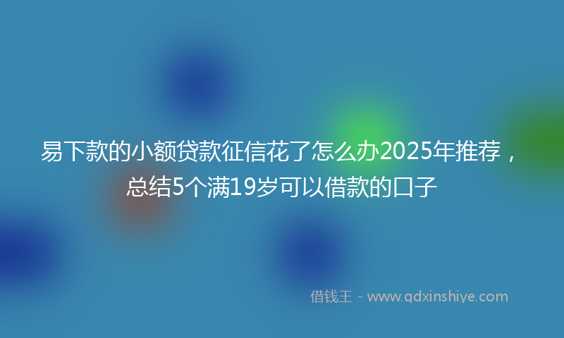 易下款的小额贷款征信花了怎么办2025年推荐，总结5个满19岁可以借款的口子