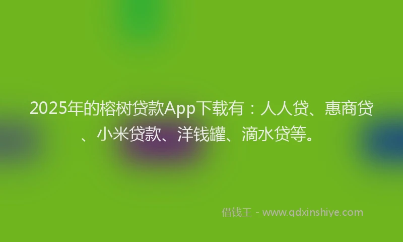 2025年的榕树贷款App下载有：人人贷、惠商贷、小米贷款、洋钱罐、滴水贷等。