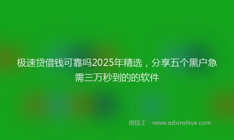 极速贷借钱可靠吗2025年精选，分享五个黑户急需三万秒到的的软件