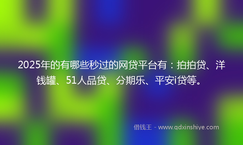 2025年的有哪些秒过的网贷平台有：拍拍贷、洋钱罐、51人品贷、分期乐、平安i贷等。