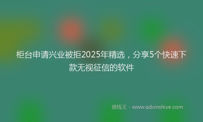 柜台申请兴业被拒2025年精选，分享5个快速下款无视征信的软件