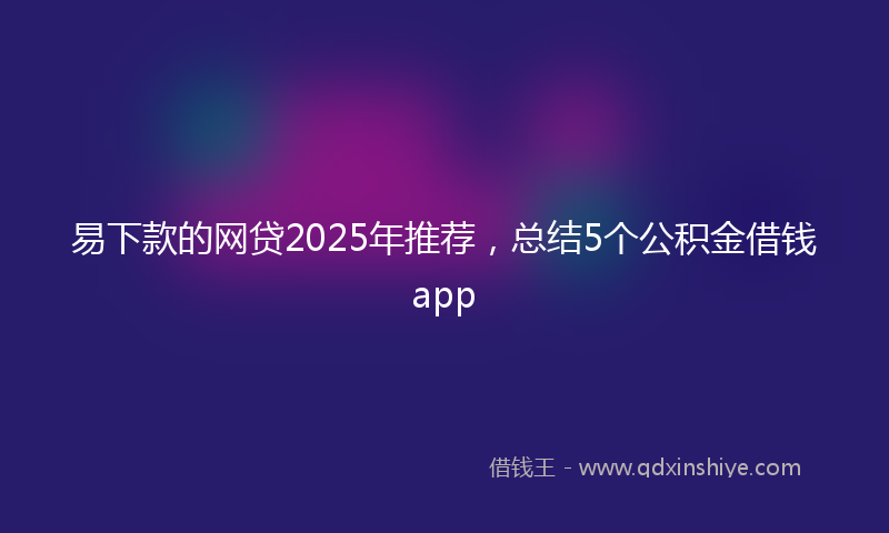 易下款的网贷2025年推荐，总结5个公积金借钱app