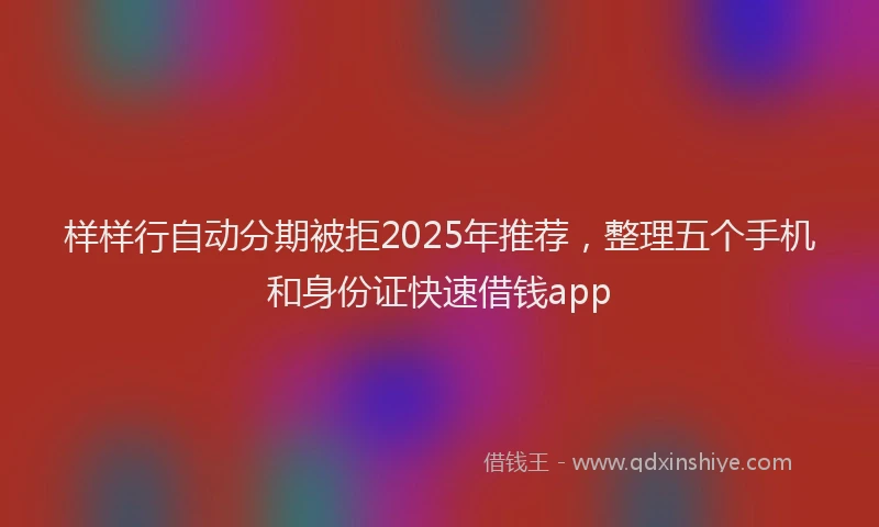 样样行自动分期被拒2025年推荐，整理五个手机和身份证快速借钱app