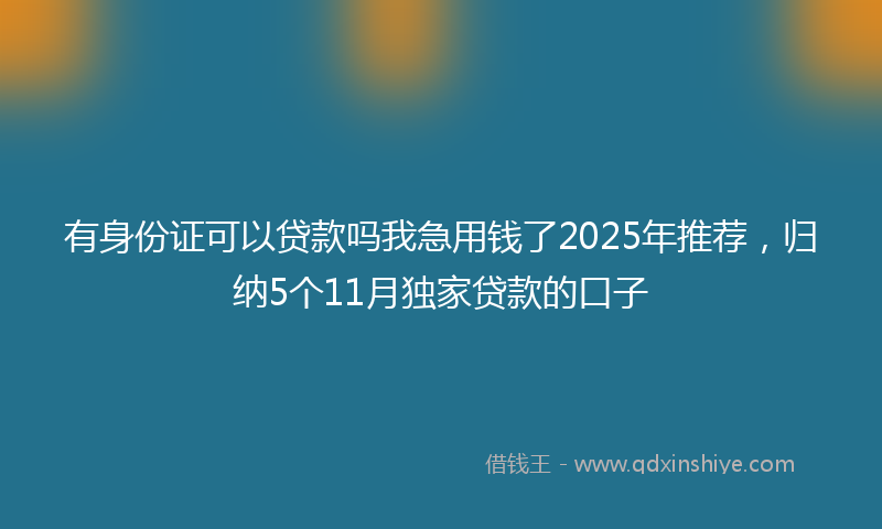 有身份证可以贷款吗我急用钱了2025年推荐，归纳5个11月独家贷款的口子