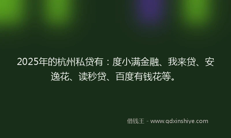 2025年的杭州私贷有：度小满金融、我来贷、安逸花、读秒贷、百度有钱花等。