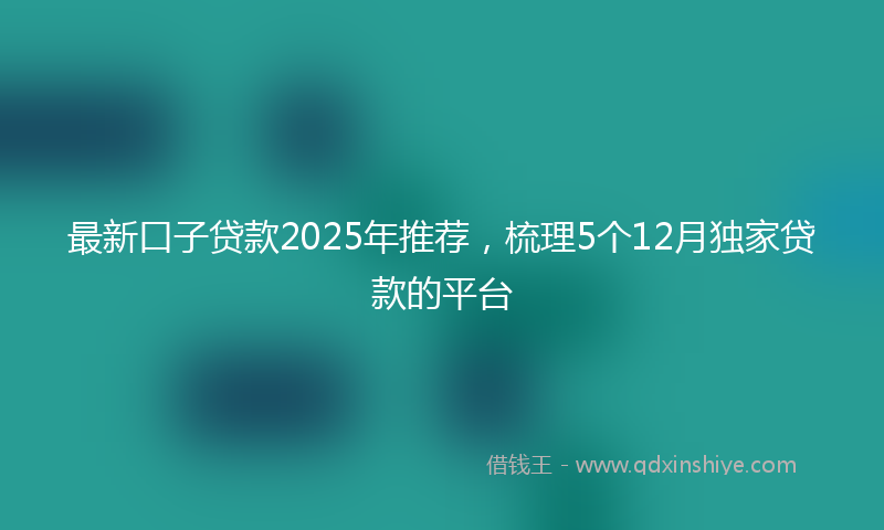 最新口子贷款2025年推荐，梳理5个12月独家贷款的平台