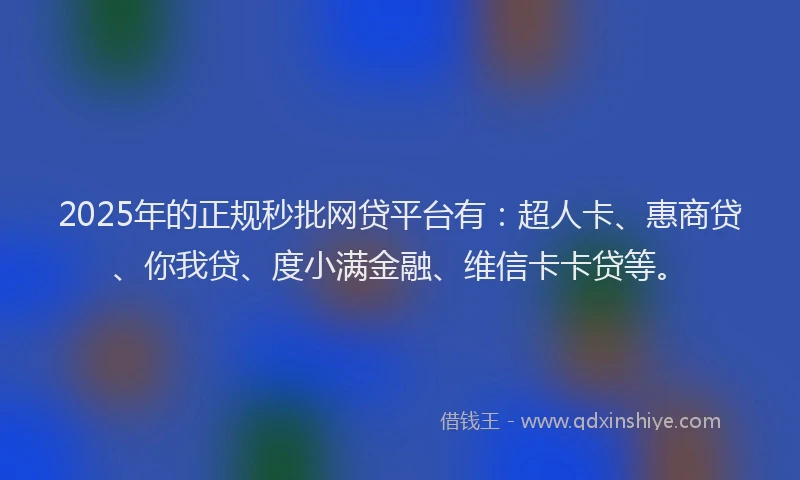 2025年的正规秒批网贷平台有：超人卡、惠商贷、你我贷、度小满金融、维信卡卡贷等。