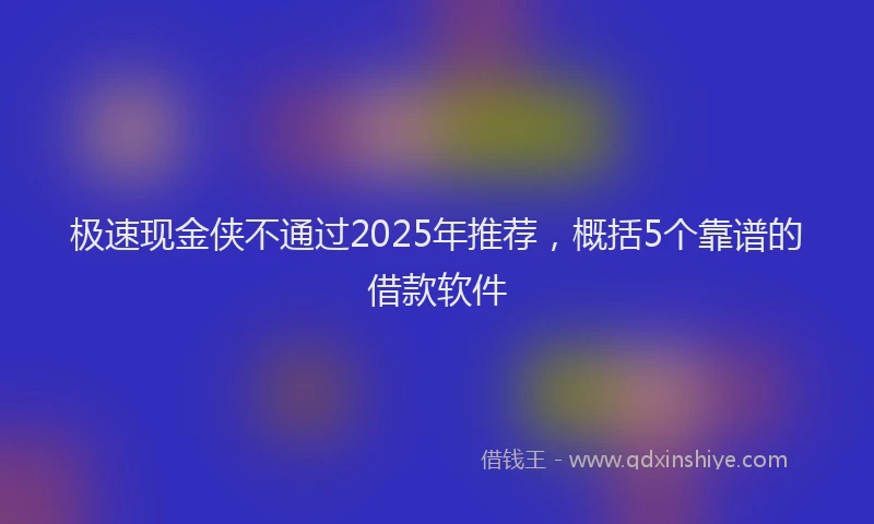极速现金侠不通过2025年推荐，概括5个靠谱的借款软件