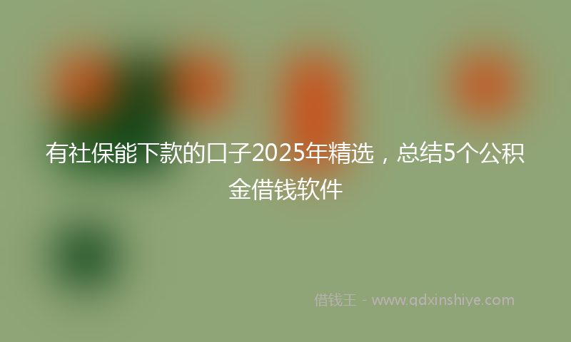 有社保能下款的口子2025年精选，总结5个公积金借钱软件