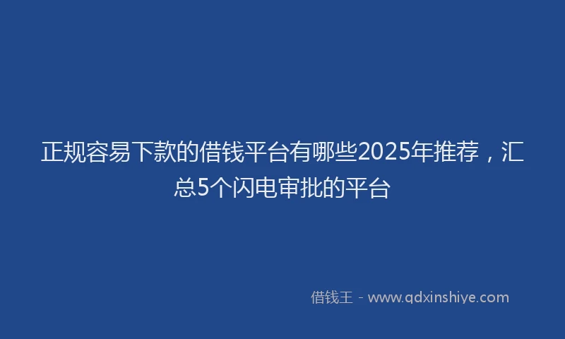 正规容易下款的借钱平台有哪些2025年推荐，汇总5个闪电审批的平台
