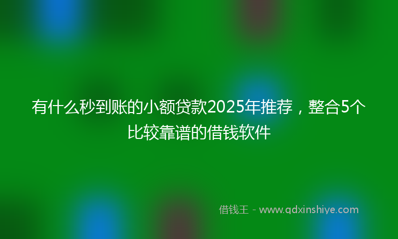 有什么秒到账的小额贷款2025年推荐，整合5个比较靠谱的借钱软件