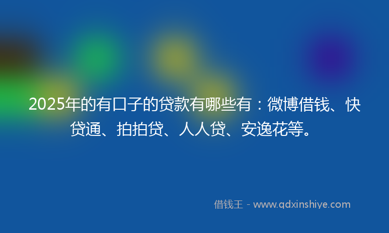 2025年的有口子的贷款有哪些有：微博借钱、快贷通、拍拍贷、人人贷、安逸花等。
