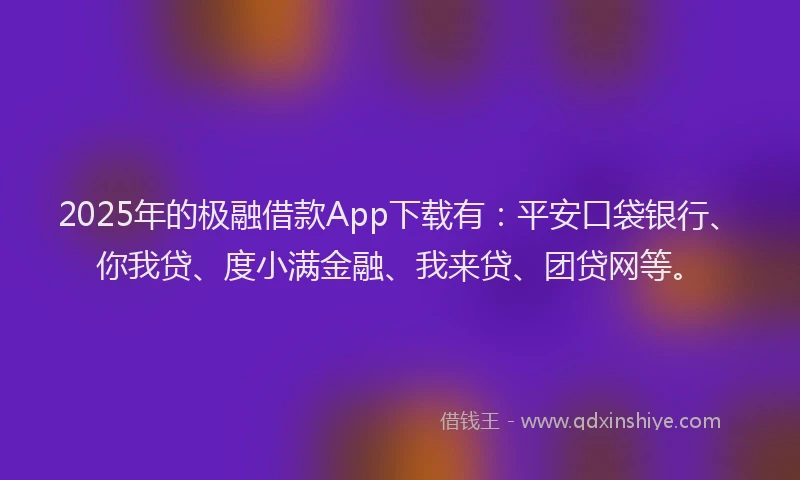 2025年的极融借款App下载有：平安口袋银行、你我贷、度小满金融、我来贷、团贷网等。