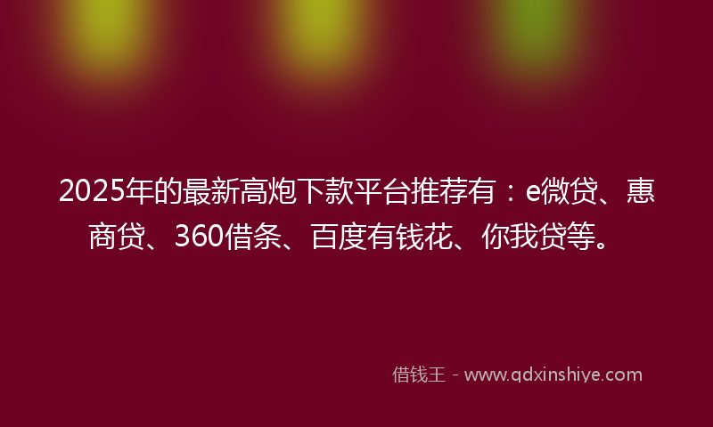 2025年的最新高炮下款平台推荐有：e微贷、惠商贷、360借条、百度有钱花、你我贷等。