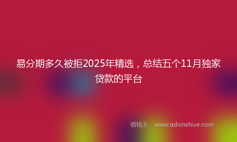 易分期多久被拒2025年精选，总结五个11月独家贷款的平台